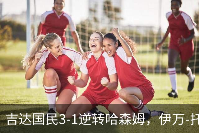 吉达国民3-1逆转哈森姆，伊万-托尼梅开二度，特林康破门