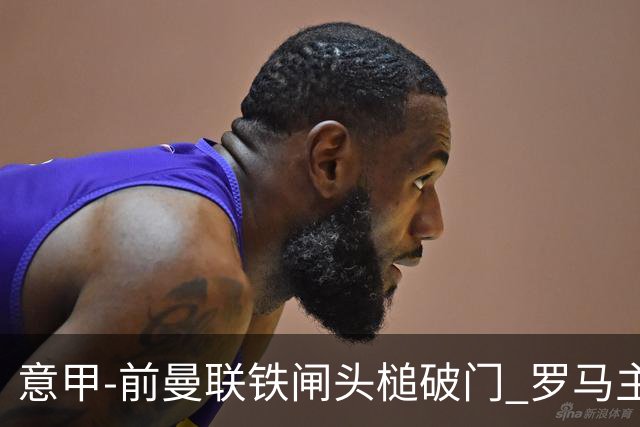 意甲-前曼联铁闸头槌破门 罗马主场告捷 穆帅连胜
