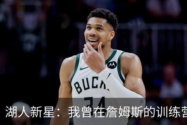 湖人新星：我曾在詹姆斯的训练营找到梦想的力量！
