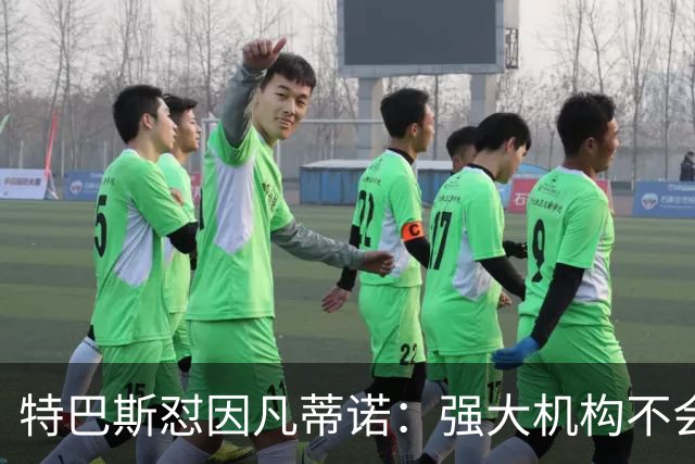 特巴斯怼因凡蒂诺：强大机构不会诋毁质疑的人，而是会回应问题